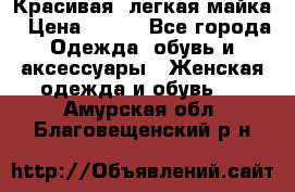 Красивая, легкая майка › Цена ­ 580 - Все города Одежда, обувь и аксессуары » Женская одежда и обувь   . Амурская обл.,Благовещенский р-н